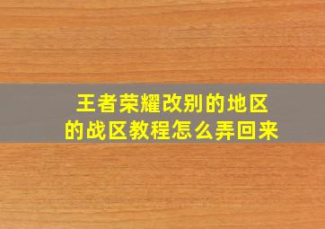 王者荣耀改别的地区的战区教程怎么弄回来