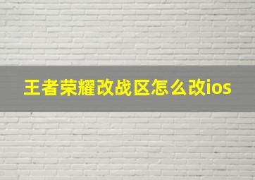 王者荣耀改战区怎么改ios