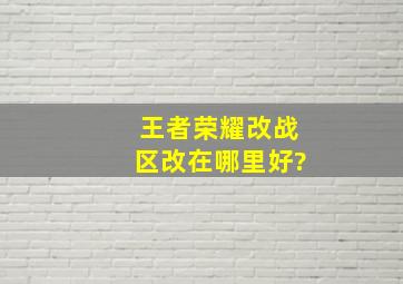 王者荣耀改战区改在哪里好?