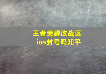 王者荣耀改战区ios封号吗知乎