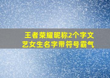 王者荣耀昵称2个字文艺女生名字带符号霸气