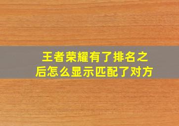 王者荣耀有了排名之后怎么显示匹配了对方