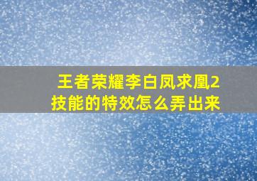 王者荣耀李白凤求凰2技能的特效怎么弄出来