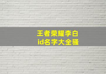 王者荣耀李白id名字大全骚