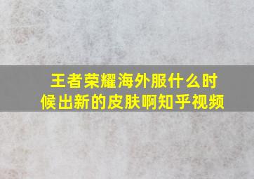 王者荣耀海外服什么时候出新的皮肤啊知乎视频