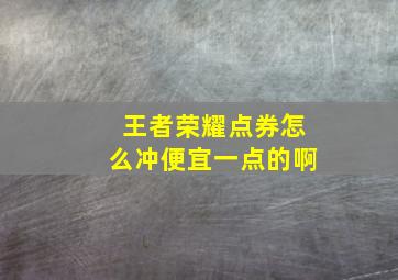 王者荣耀点券怎么冲便宜一点的啊