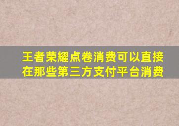 王者荣耀点卷消费可以直接在那些第三方支付平台消费