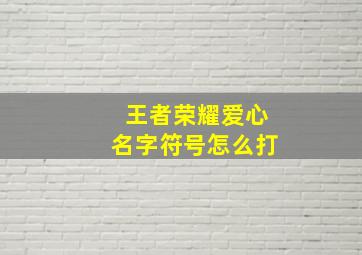 王者荣耀爱心名字符号怎么打