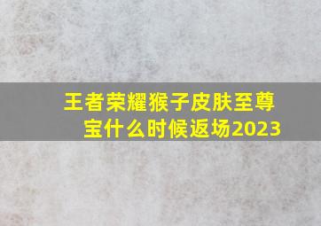 王者荣耀猴子皮肤至尊宝什么时候返场2023