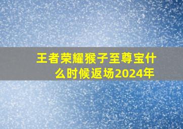 王者荣耀猴子至尊宝什么时候返场2024年