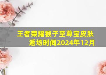 王者荣耀猴子至尊宝皮肤返场时间2024年12月