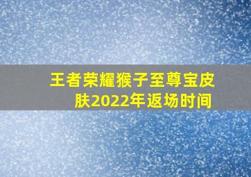 王者荣耀猴子至尊宝皮肤2022年返场时间