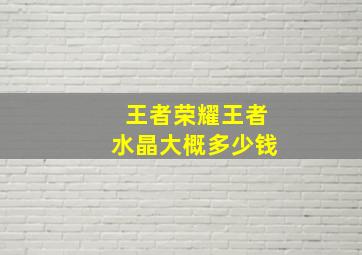 王者荣耀王者水晶大概多少钱