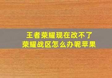 王者荣耀现在改不了荣耀战区怎么办呢苹果