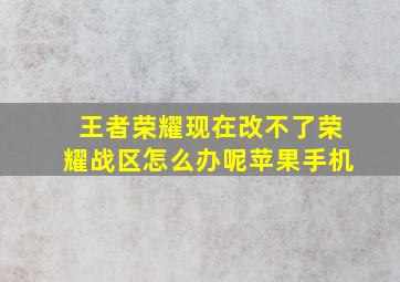 王者荣耀现在改不了荣耀战区怎么办呢苹果手机