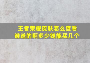 王者荣耀皮肤怎么查看谁送的啊多少钱能买几个