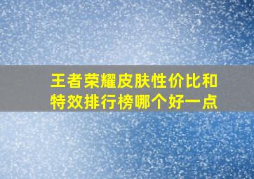 王者荣耀皮肤性价比和特效排行榜哪个好一点