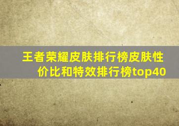 王者荣耀皮肤排行榜皮肤性价比和特效排行榜top40