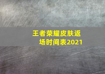 王者荣耀皮肤返场时间表2021