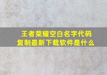 王者荣耀空白名字代码复制最新下载软件是什么