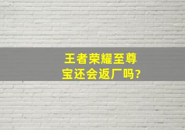 王者荣耀至尊宝还会返厂吗?