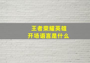 王者荣耀英雄开场语言是什么