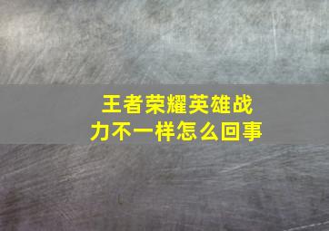 王者荣耀英雄战力不一样怎么回事