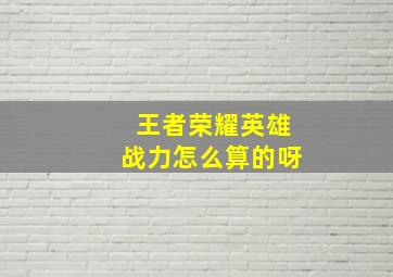 王者荣耀英雄战力怎么算的呀