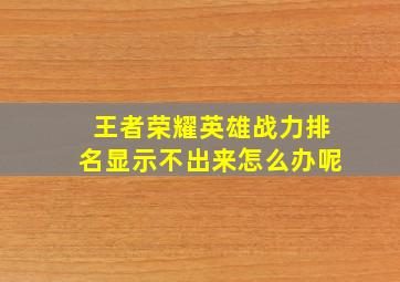 王者荣耀英雄战力排名显示不出来怎么办呢