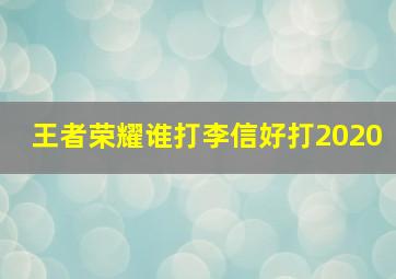 王者荣耀谁打李信好打2020