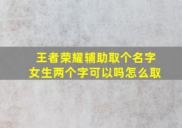 王者荣耀辅助取个名字女生两个字可以吗怎么取