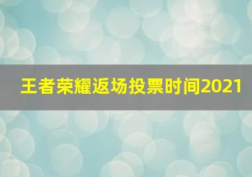 王者荣耀返场投票时间2021