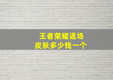 王者荣耀返场皮肤多少钱一个