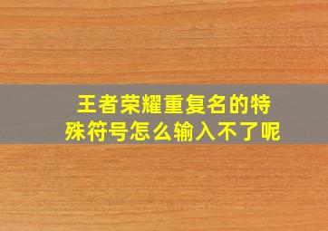 王者荣耀重复名的特殊符号怎么输入不了呢