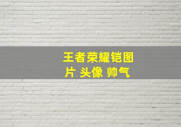 王者荣耀铠图片 头像 帅气