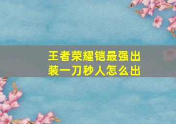 王者荣耀铠最强出装一刀秒人怎么出