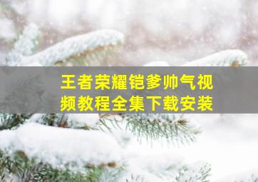 王者荣耀铠爹帅气视频教程全集下载安装