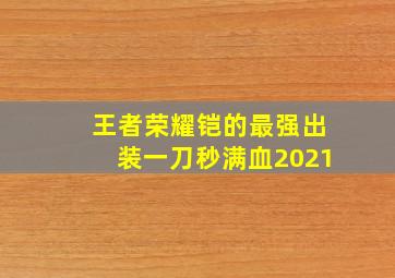 王者荣耀铠的最强出装一刀秒满血2021