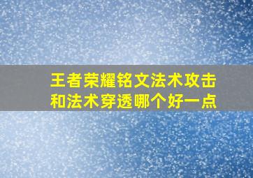 王者荣耀铭文法术攻击和法术穿透哪个好一点