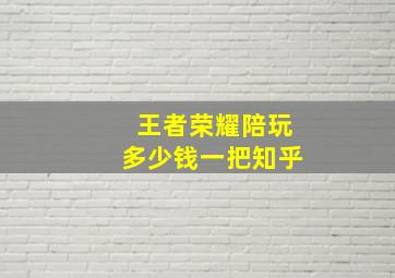 王者荣耀陪玩多少钱一把知乎