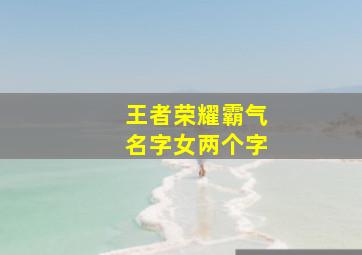 王者荣耀霸气名字女两个字