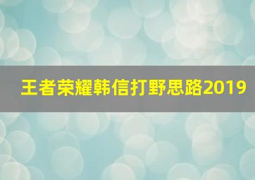 王者荣耀韩信打野思路2019