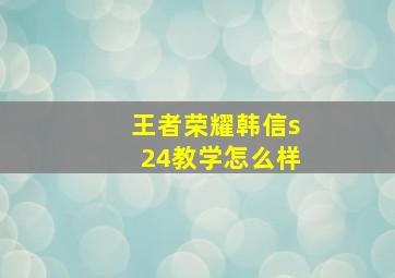 王者荣耀韩信s24教学怎么样