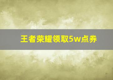 王者荣耀领取5w点券