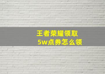 王者荣耀领取5w点券怎么领