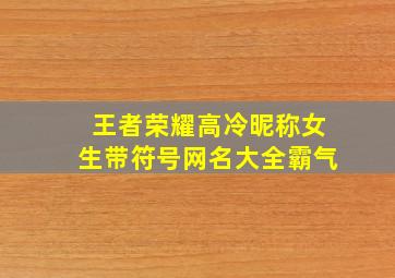 王者荣耀高冷昵称女生带符号网名大全霸气