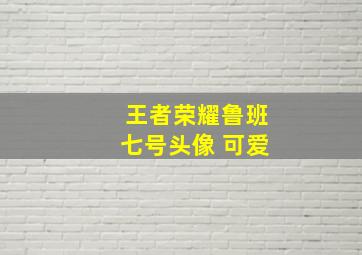 王者荣耀鲁班七号头像 可爱