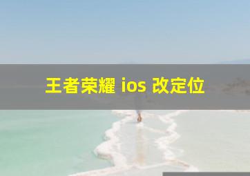 王者荣耀 ios 改定位