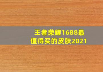 王者荣耀1688最值得买的皮肤2021