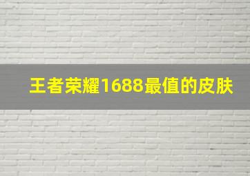 王者荣耀1688最值的皮肤